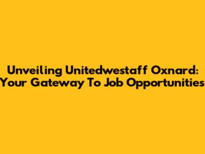 Unveiling Unitedwestaff Oxnard: Your Gateway To Job Opportunities