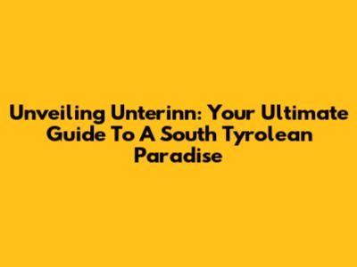 Unveiling Unterinn: Your Ultimate Guide To A South Tyrolean Paradise