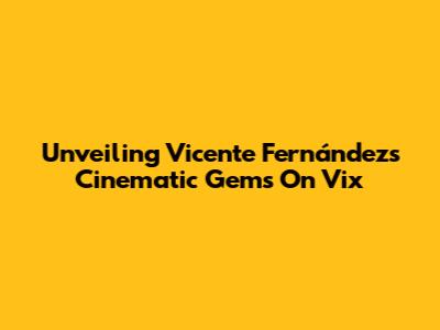 Unveiling Vicente Fernández's Cinematic Gems On Vix