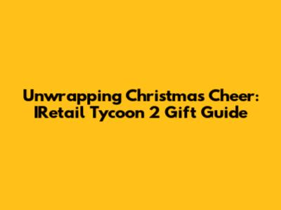 Unwrapping Christmas Cheer: IRetail Tycoon 2 Gift Guide