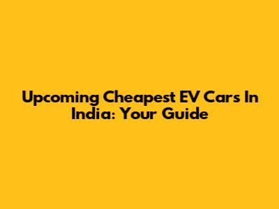 Upcoming Cheapest EV Cars In India: Your Guide