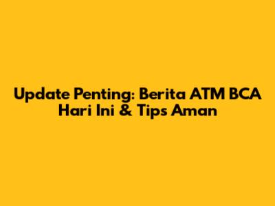 Update Penting: Berita ATM BCA Hari Ini & Tips Aman