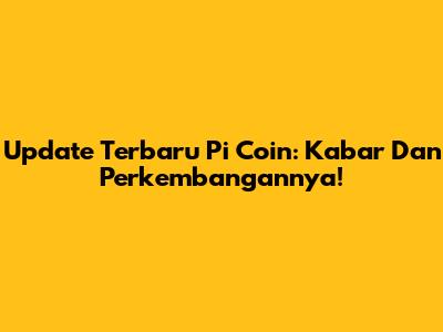 Update Terbaru Pi Coin: Kabar Dan Perkembangannya!