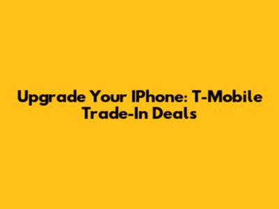 Upgrade Your IPhone: T-Mobile Trade-In Deals