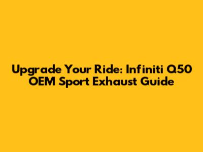 Upgrade Your Ride: Infiniti Q50 OEM Sport Exhaust Guide