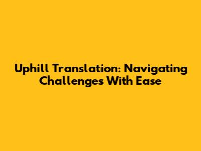 Uphill Translation: Navigating Challenges With Ease