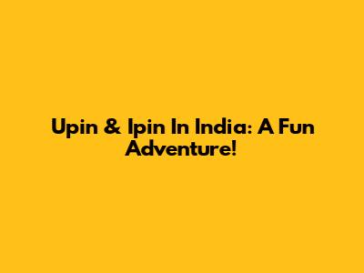 Upin & Ipin In India: A Fun Adventure!