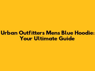 Urban Outfitters Men's Blue Hoodie: Your Ultimate Guide