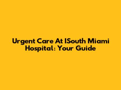 Urgent Care At ISouth Miami Hospital: Your Guide