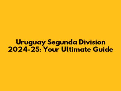 Uruguay Segunda Division 2024-25: Your Ultimate Guide