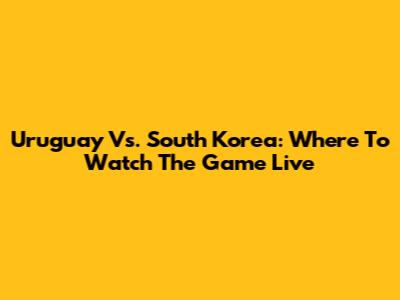 Uruguay Vs. South Korea: Where To Watch The Game Live