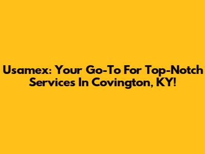 Usamex: Your Go-To For Top-Notch Services In Covington, KY!