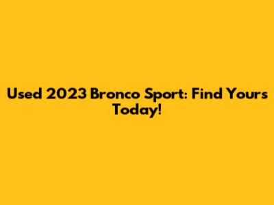 Used 2023 Bronco Sport: Find Yours Today!