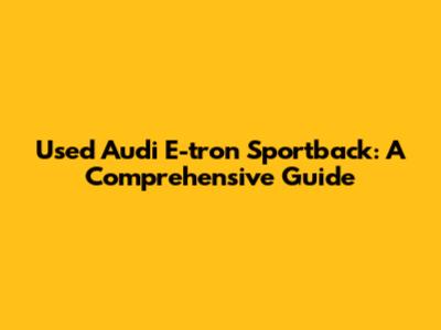 Used Audi E-tron Sportback: A Comprehensive Guide