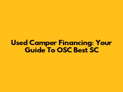 Used Camper Financing: Your Guide To OSC Best SC