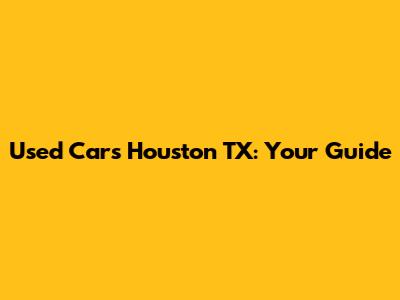 Used Cars Houston TX: Your Guide