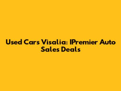 Used Cars Visalia: IPremier Auto Sales Deals