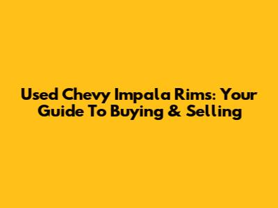 Used Chevy Impala Rims: Your Guide To Buying & Selling