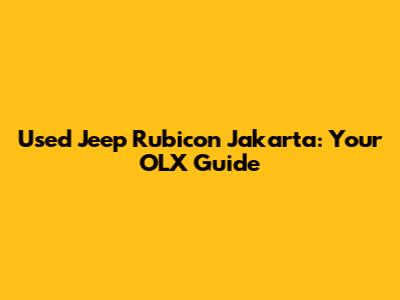 Used Jeep Rubicon Jakarta: Your OLX Guide