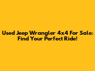 Used Jeep Wrangler 4x4 For Sale: Find Your Perfect Ride!