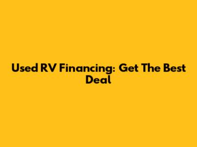 Used RV Financing: Get The Best Deal