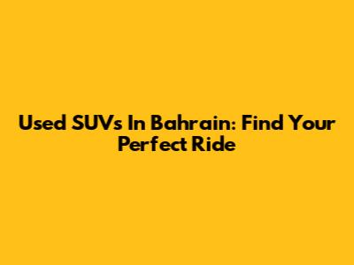 Used SUVs In Bahrain: Find Your Perfect Ride