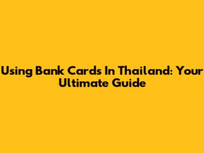 Using Bank Cards In Thailand: Your Ultimate Guide