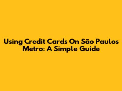 Using Credit Cards On São Paulo's Metro: A Simple Guide