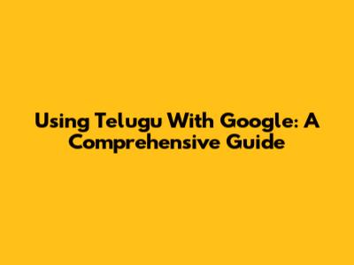 Using Telugu With Google: A Comprehensive Guide