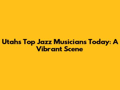 Utah's Top Jazz Musicians Today: A Vibrant Scene