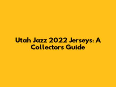 Utah Jazz 2022 Jerseys: A Collector's Guide