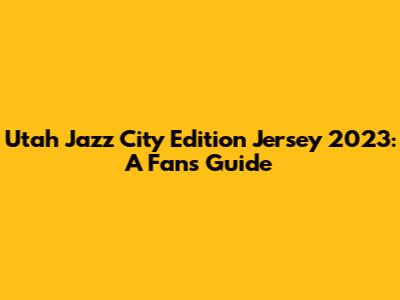 Utah Jazz City Edition Jersey 2023: A Fan's Guide