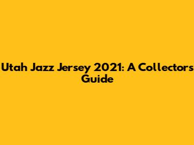 Utah Jazz Jersey 2021: A Collector's Guide