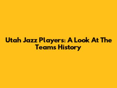 Utah Jazz Players: A Look At The Team's History