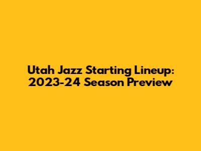 Utah Jazz Starting Lineup: 2023-24 Season Preview