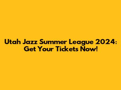 Utah Jazz Summer League 2024: Get Your Tickets Now!