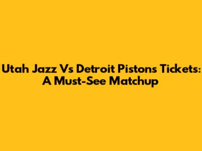 Utah Jazz Vs Detroit Pistons Tickets: A Must-See Matchup