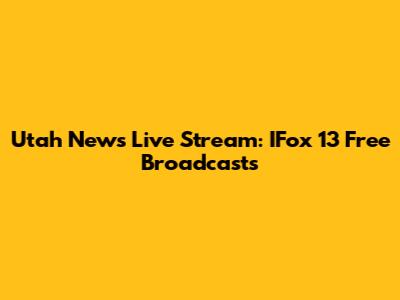 Utah News Live Stream: IFox 13 Free Broadcasts