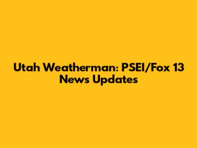 Utah Weatherman: PSEI/Fox 13 News Updates