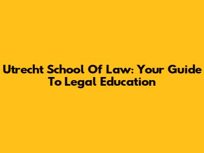 Utrecht School Of Law: Your Guide To Legal Education