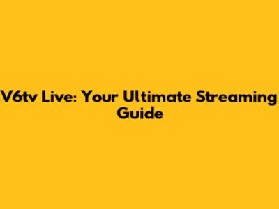 V6tv Live: Your Ultimate Streaming Guide