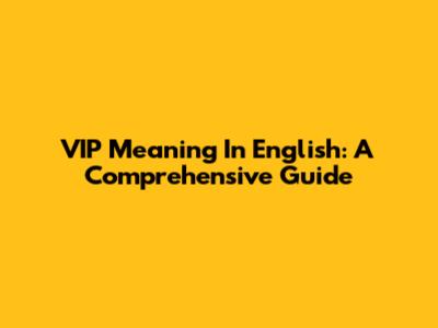 VIP Meaning In English: A Comprehensive Guide