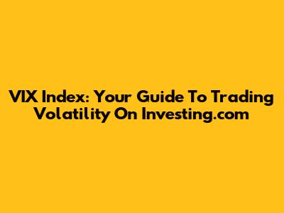 VIX Index: Your Guide To Trading Volatility On Investing.com