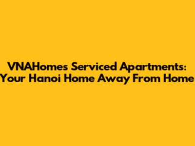VNAHomes Serviced Apartments: Your Hanoi Home Away From Home