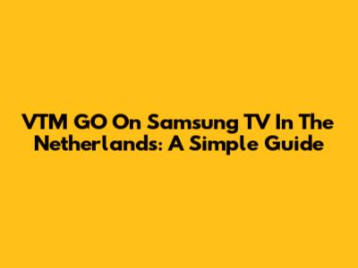 VTM GO On Samsung TV In The Netherlands: A Simple Guide