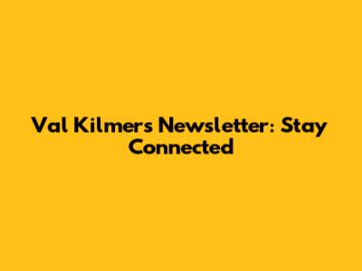 Val Kilmer's Newsletter: Stay Connected