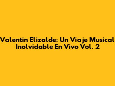 Valentin Elizalde: Un Viaje Musical Inolvidable En Vivo Vol. 2