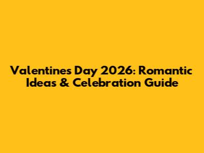 Valentine's Day 2026: Romantic Ideas & Celebration Guide