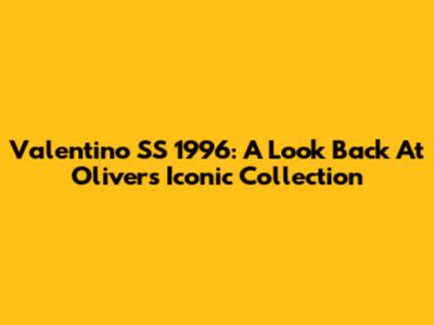 Valentino SS 1996: A Look Back At Oliver's Iconic Collection