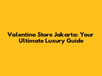 Valentino Store Jakarta: Your Ultimate Luxury Guide